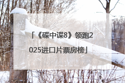 《碟中谍8》领跑2025进口片票房榜