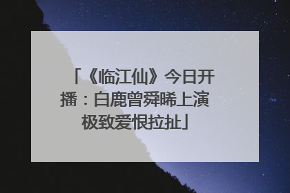 《临江仙》今日开播：白鹿曾舜晞上演极致爱恨拉扯