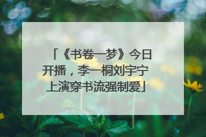 《书卷一梦》今日开播，李一桐刘宇宁上演穿书流强制爱