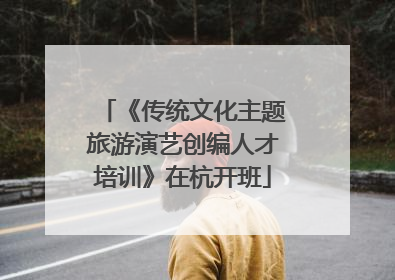 《传统文化主题旅游演艺创编人才培训》在杭开班
