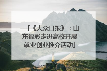《大众日报》：山东福彩走进高校开展就业创业推介活动