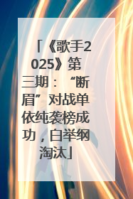 《歌手2025》第三期：“断眉”对战单依纯袭榜成功，白举纲淘汰