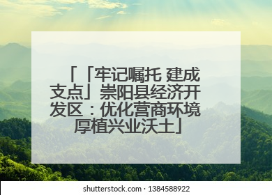 「牢记嘱托 建成支点」崇阳县经济开发区：优化营商环境 厚植兴业沃土