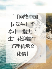 「网络中国节·端午」华亭市:指尖“生”花迎端午 巧手传承文化情
