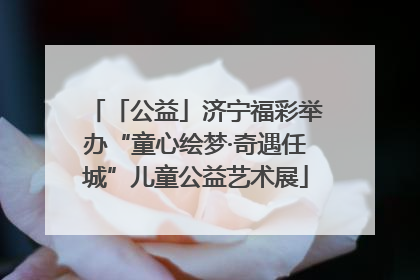 「公益」济宁福彩举办“童心绘梦·奇遇任城”儿童公益艺术展