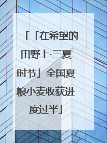 「在希望的田野上·三夏时节」全国夏粮小麦收获进度过半