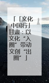「文化中国行」甘肃：以文化“入圈”带动文创“出圈”