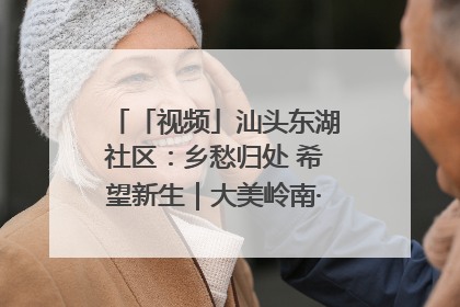 「视频」汕头东湖社区：乡愁归处 希望新生｜大美岭南·百村焕新记