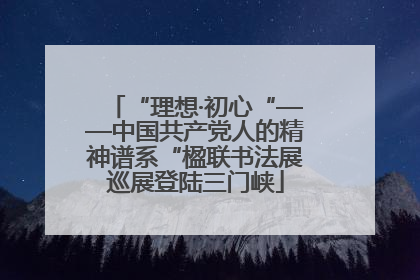 “理想·初心“——中国共产党人的精神谱系“楹联书法展巡展登陆三门峡
