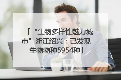 “生物多样性魅力城市”浙江绍兴：已发现生物物种5954种