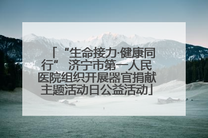 “生命接力·健康同行” 济宁市第一人民医院组织开展器官捐献主题活动日公益活动