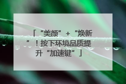 “美颜”+“焕新”！按下环境品质提升“加速键”