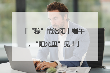 “粽”情洛阳丨端午，“阳光里”见！