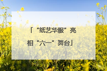 “纸艺华服”亮相“六一”舞台