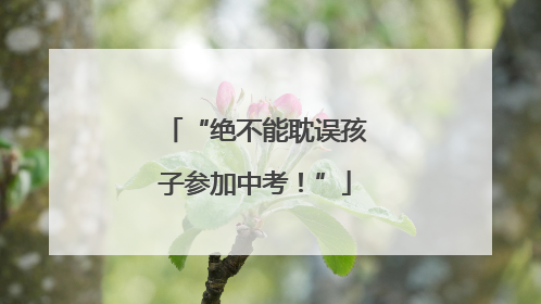 “绝不能耽误孩子参加中考！”