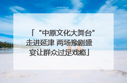 “中原文化大舞台”走进延津 两场豫剧盛宴让群众过足戏瘾