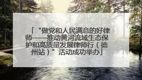 “做党和人民满意的好律师——推动黄河流域生态保护和高质量发展律师行（德州站）”活动成功举办