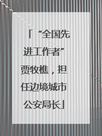 “全国先进工作者”贾牧樵，担任边境城市公安局长