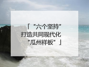 “六个坚持”打造共同现代化“瓜州样板”