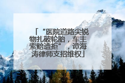 “医院道路尖锐物扎破轮胎，车主索赔遭拒”，谭海涛律师支招维权