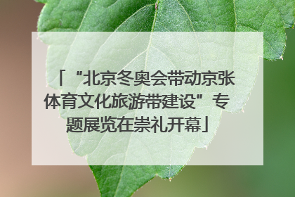 “北京冬奥会带动京张体育文化旅游带建设”专题展览在崇礼开幕