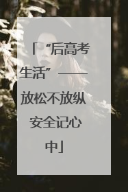 “后高考生活”——放松不放纵 安全记心中