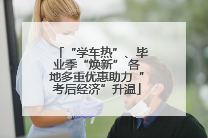 “学车热”、毕业季“焕新” 各地多重优惠助力“考后经济”升温