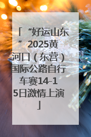 “好运山东”2025黄河口（东营）国际公路自行车赛14-15日激情上演