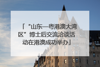 “山东—粤港澳大湾区”博士后交流洽谈活动在港澳成功举办