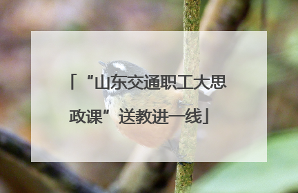 “山东交通职工大思政课”送教进一线