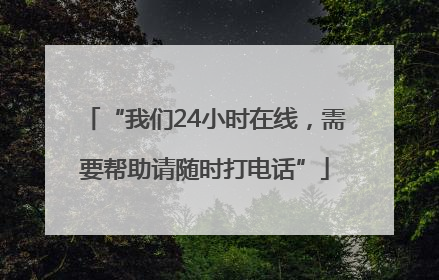 “我们24小时在线，需要帮助请随时打电话”