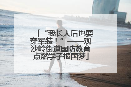 “我长大后也要穿军装！”——观沙岭街道国防教育点燃学子报国梦
