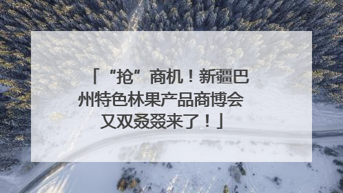 “抢”商机！新疆巴州特色林果产品商博会又双叒叕来了！