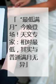 “最低满月”今晚登场！天文专家：相对最低，其实与普通满月无异