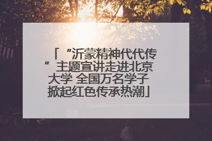 “沂蒙精神代代传”主题宣讲走进北京大学 全国万名学子掀起红色传承热潮