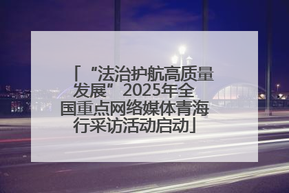 “法治护航高质量发展”2025年全国重点网络媒体青海行采访活动启动