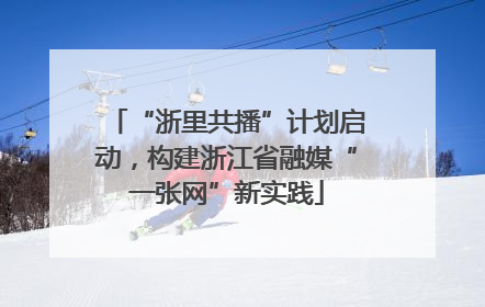 “浙里共播”计划启动，构建浙江省融媒“一张网”新实践