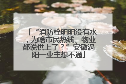 “消防栓明明没有水，为啥市民热线、物业都说供上了？”安徽涡阳一业主想不通