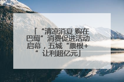“清凉消夏 购在巴蜀”消费促进活动启幕，五城“票根+”让利超亿元