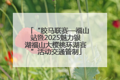 “胶马联赛—福山站暨2025魅力银湖福山大樱桃环湖赛”活动交通管制