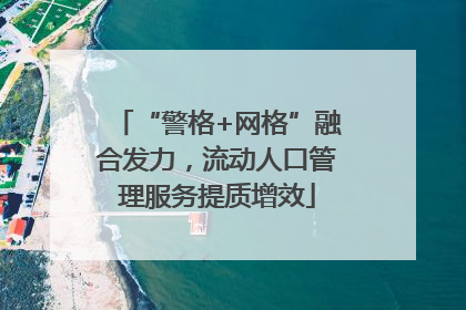 “警格+网格”融合发力，流动人口管理服务提质增效