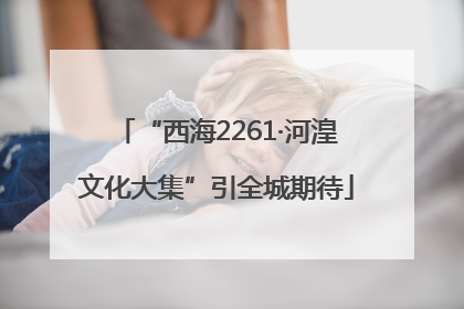 “西海2261·河湟文化大集”引全城期待