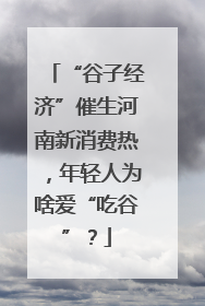“谷子经济”催生河南新消费热，年轻人为啥爱“吃谷”？