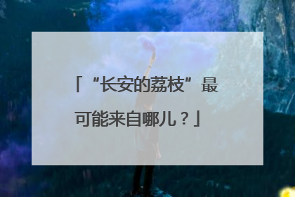 “长安的荔枝”最可能来自哪儿？