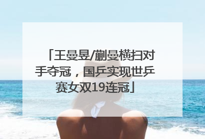 王曼昱/蒯曼横扫对手夺冠，国乒实现世乒赛女双19连冠
