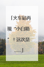 火车站再现“小白箱”！这次是……