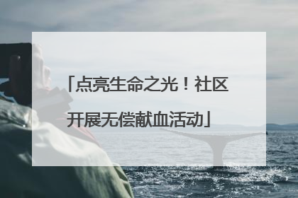 点亮生命之光！社区开展无偿献血活动