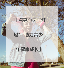 点亮心灵“灯塔” 助力青少年健康成长