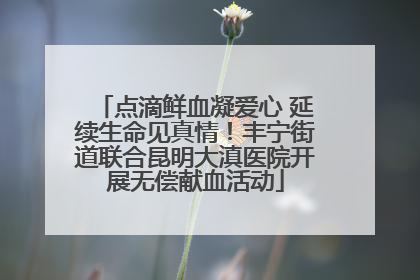 点滴鲜血凝爱心 延续生命见真情！丰宁街道联合昆明大滇医院开展无偿献血活动