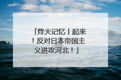 烽火记忆丨起来！反对日本帝国主义进攻河北！
